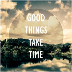 Good things take time.
